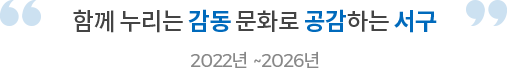 함께 누리는 감동 문화로 공감하는 서구 2022년~2026년